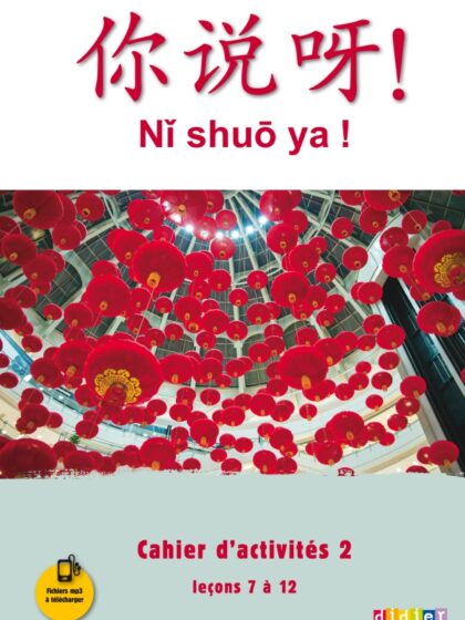 Ni shuo ya! Niv. A1-A2, cahier d'activité 2, leçons 7 à 12. Éd. 2016